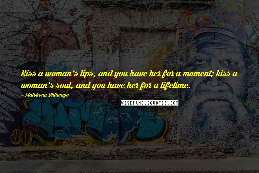 Matshona Dhliwayo Quotes: Kiss a woman's lips, and you have her for a moment; kiss a woman's soul, and you have her for a lifetime.