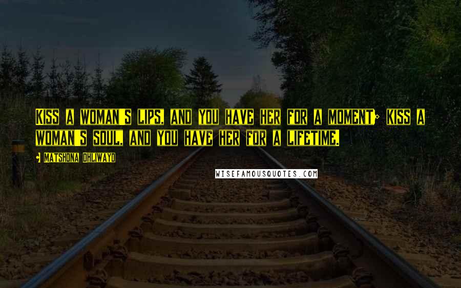 Matshona Dhliwayo Quotes: Kiss a woman's lips, and you have her for a moment; kiss a woman's soul, and you have her for a lifetime.