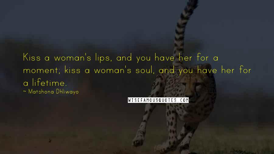 Matshona Dhliwayo Quotes: Kiss a woman's lips, and you have her for a moment; kiss a woman's soul, and you have her for a lifetime.