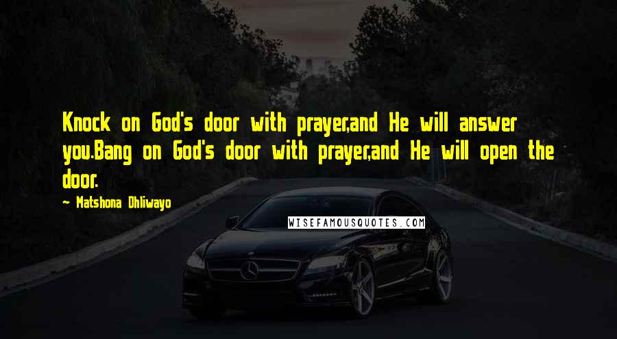 Matshona Dhliwayo Quotes: Knock on God's door with prayer,and He will answer you.Bang on God's door with prayer,and He will open the door.