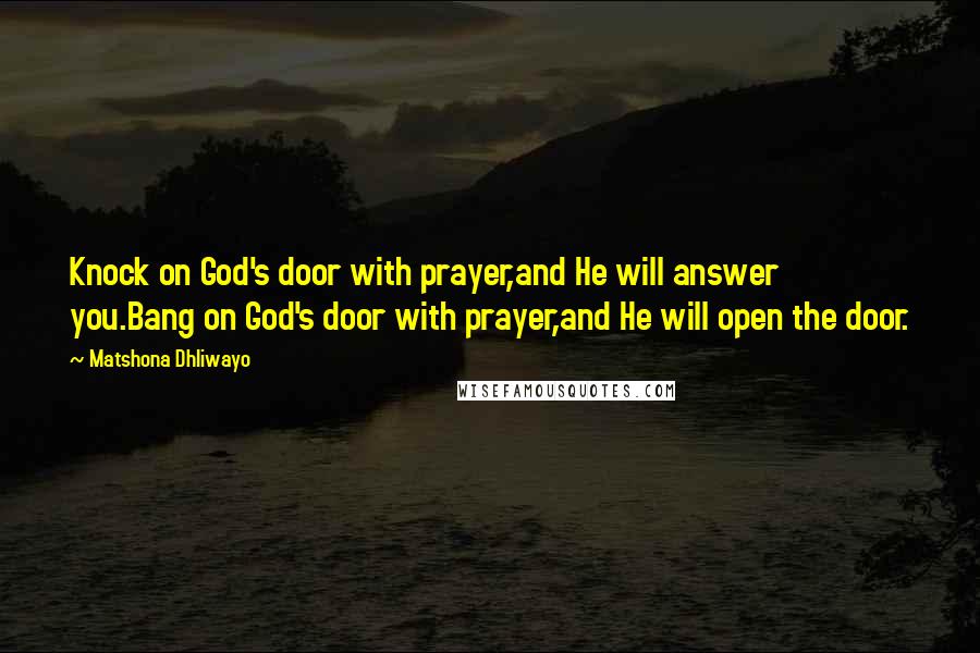 Matshona Dhliwayo Quotes: Knock on God's door with prayer,and He will answer you.Bang on God's door with prayer,and He will open the door.
