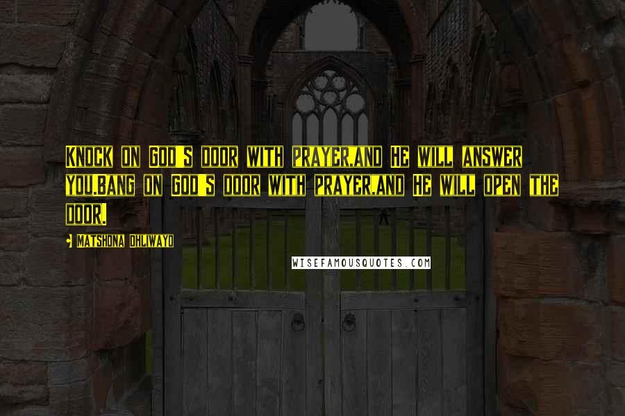 Matshona Dhliwayo Quotes: Knock on God's door with prayer,and He will answer you.Bang on God's door with prayer,and He will open the door.