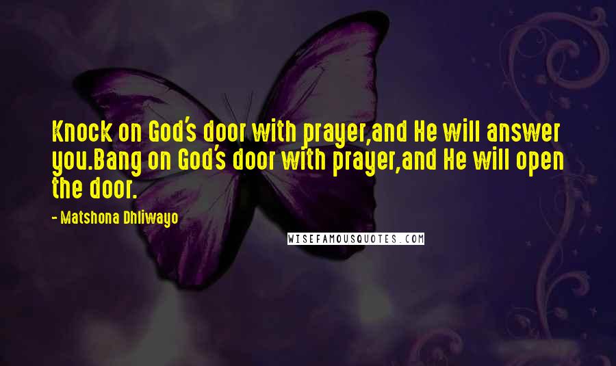 Matshona Dhliwayo Quotes: Knock on God's door with prayer,and He will answer you.Bang on God's door with prayer,and He will open the door.