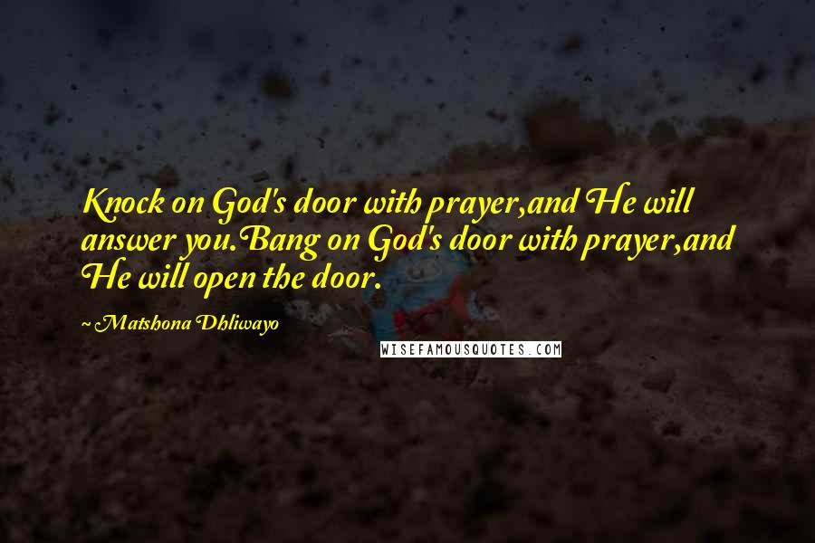 Matshona Dhliwayo Quotes: Knock on God's door with prayer,and He will answer you.Bang on God's door with prayer,and He will open the door.