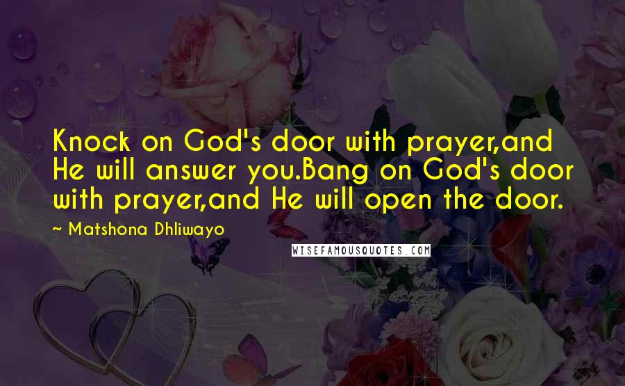 Matshona Dhliwayo Quotes: Knock on God's door with prayer,and He will answer you.Bang on God's door with prayer,and He will open the door.