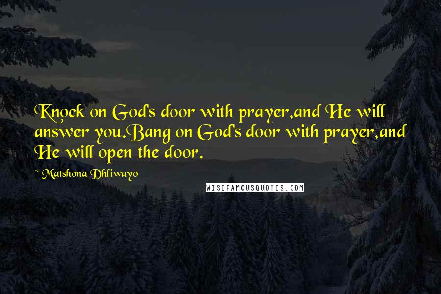 Matshona Dhliwayo Quotes: Knock on God's door with prayer,and He will answer you.Bang on God's door with prayer,and He will open the door.