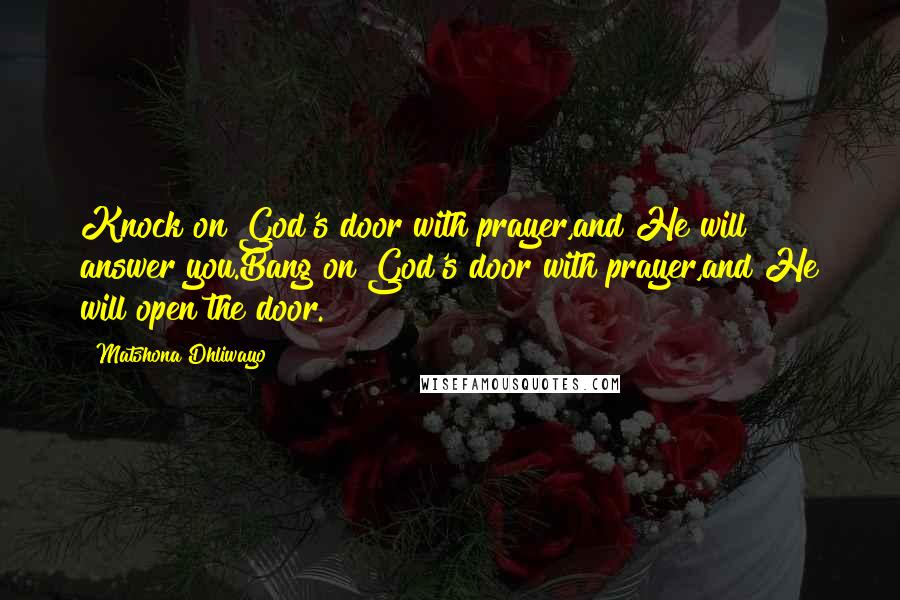 Matshona Dhliwayo Quotes: Knock on God's door with prayer,and He will answer you.Bang on God's door with prayer,and He will open the door.