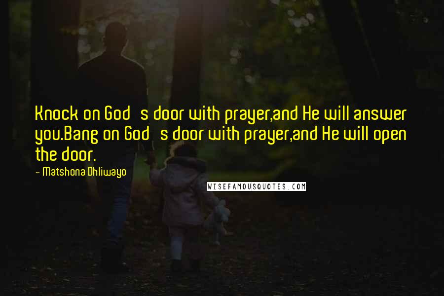 Matshona Dhliwayo Quotes: Knock on God's door with prayer,and He will answer you.Bang on God's door with prayer,and He will open the door.