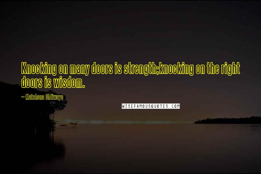 Matshona Dhliwayo Quotes: Knocking on many doors is strength;knocking on the right doors is wisdom.