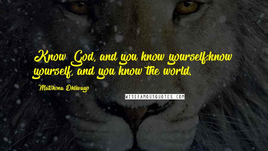 Matshona Dhliwayo Quotes: Know God, and you know yourself;know yourself, and you know the world.