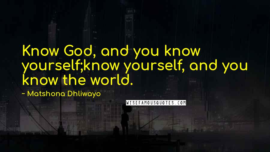 Matshona Dhliwayo Quotes: Know God, and you know yourself;know yourself, and you know the world.