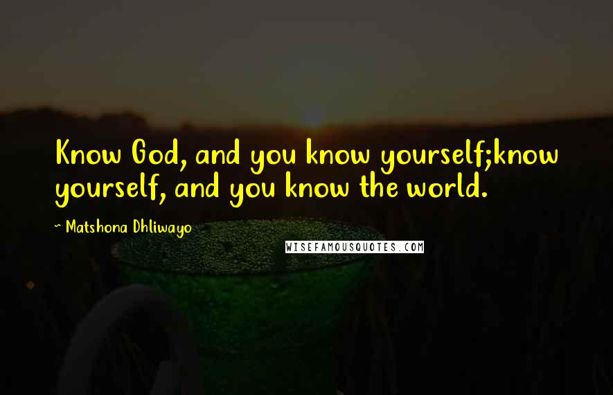 Matshona Dhliwayo Quotes: Know God, and you know yourself;know yourself, and you know the world.