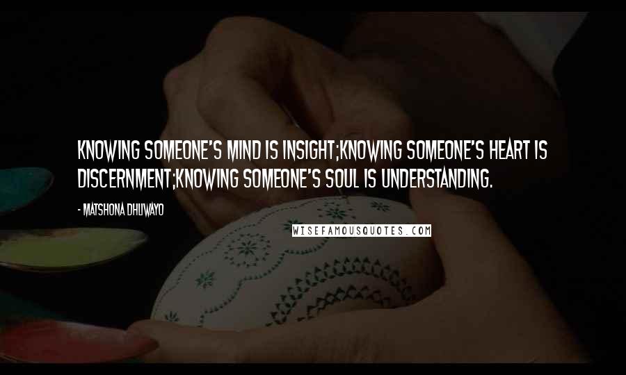 Matshona Dhliwayo Quotes: Knowing someone's mind is insight;knowing someone's heart is discernment;knowing someone's soul is understanding.