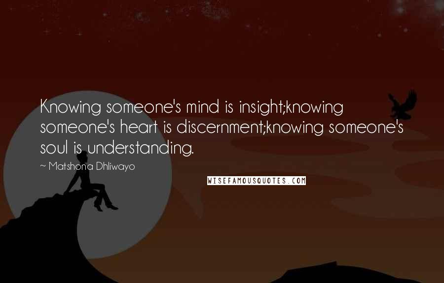 Matshona Dhliwayo Quotes: Knowing someone's mind is insight;knowing someone's heart is discernment;knowing someone's soul is understanding.