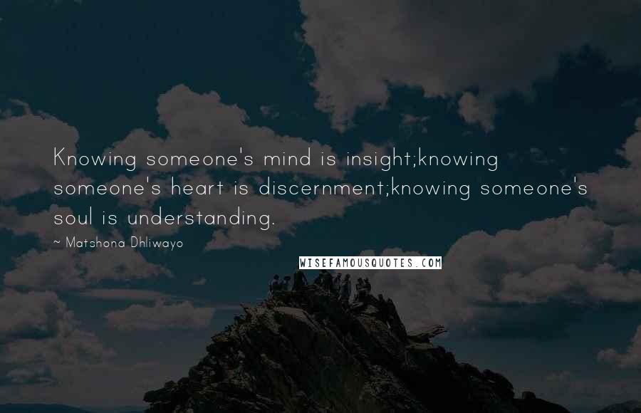 Matshona Dhliwayo Quotes: Knowing someone's mind is insight;knowing someone's heart is discernment;knowing someone's soul is understanding.