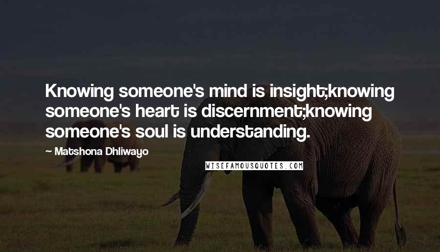 Matshona Dhliwayo Quotes: Knowing someone's mind is insight;knowing someone's heart is discernment;knowing someone's soul is understanding.