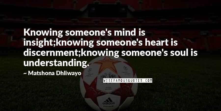 Matshona Dhliwayo Quotes: Knowing someone's mind is insight;knowing someone's heart is discernment;knowing someone's soul is understanding.