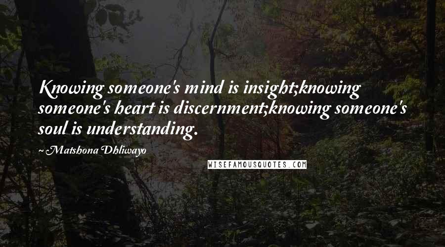 Matshona Dhliwayo Quotes: Knowing someone's mind is insight;knowing someone's heart is discernment;knowing someone's soul is understanding.