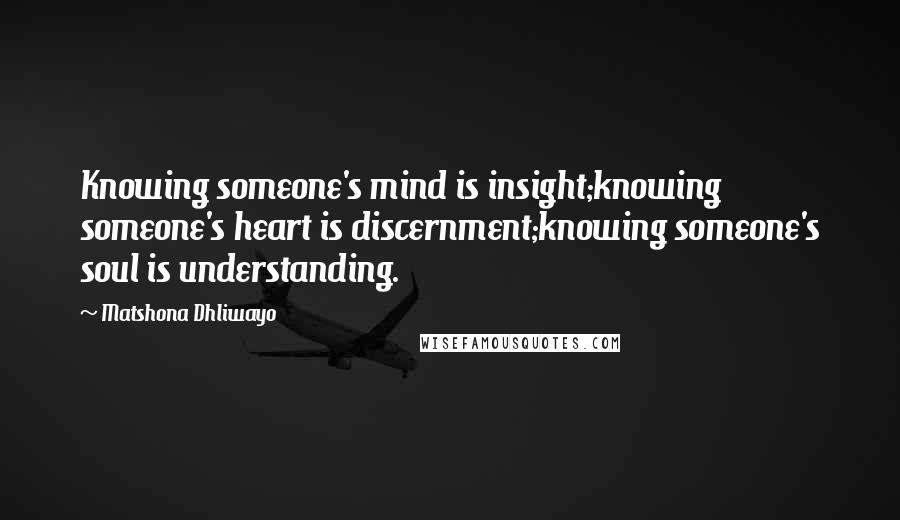 Matshona Dhliwayo Quotes: Knowing someone's mind is insight;knowing someone's heart is discernment;knowing someone's soul is understanding.