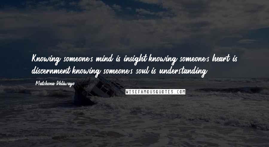 Matshona Dhliwayo Quotes: Knowing someone's mind is insight;knowing someone's heart is discernment;knowing someone's soul is understanding.