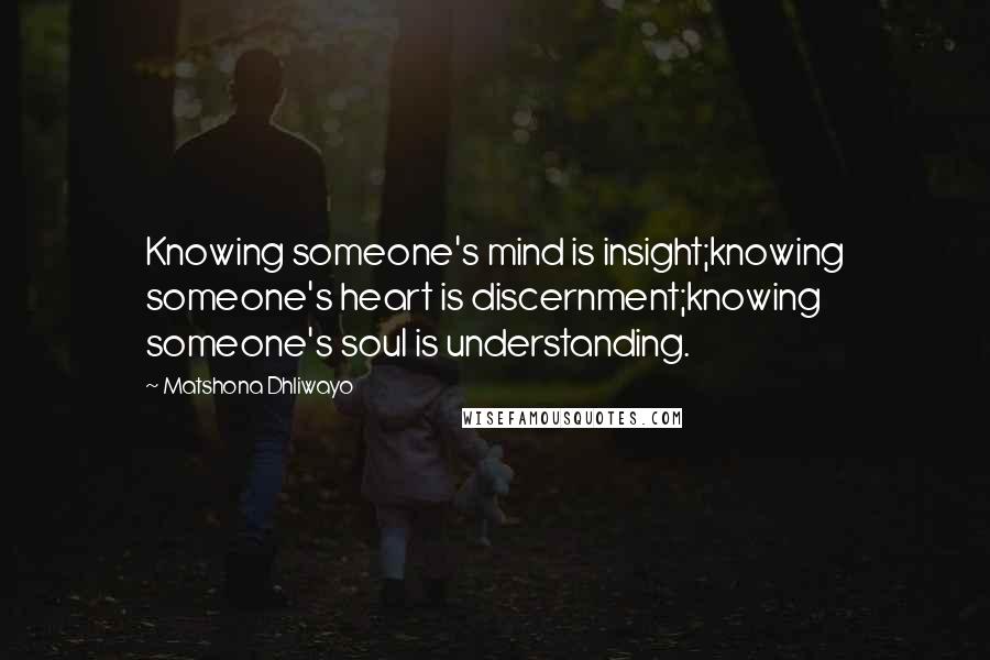 Matshona Dhliwayo Quotes: Knowing someone's mind is insight;knowing someone's heart is discernment;knowing someone's soul is understanding.