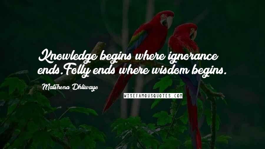 Matshona Dhliwayo Quotes: Knowledge begins where ignorance ends.Folly ends where wisdom begins.