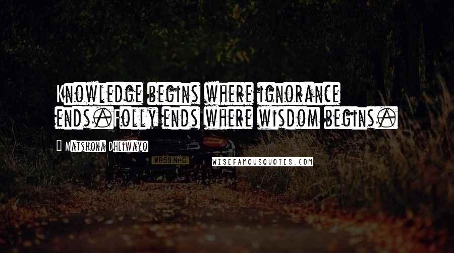 Matshona Dhliwayo Quotes: Knowledge begins where ignorance ends.Folly ends where wisdom begins.