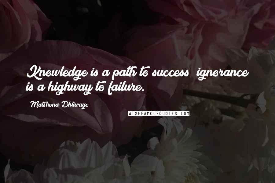 Matshona Dhliwayo Quotes: Knowledge is a path to success; ignorance is a highway to failure.