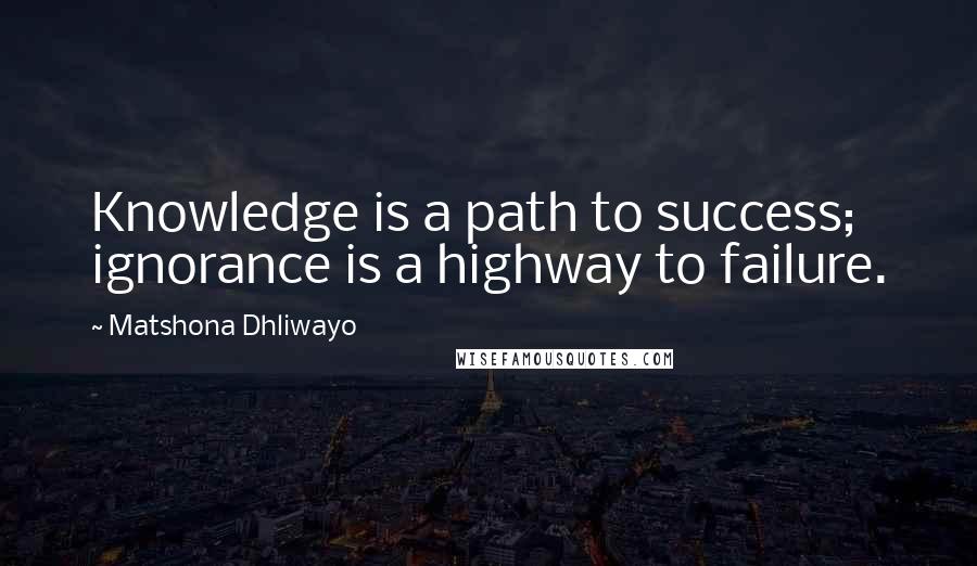 Matshona Dhliwayo Quotes: Knowledge is a path to success; ignorance is a highway to failure.