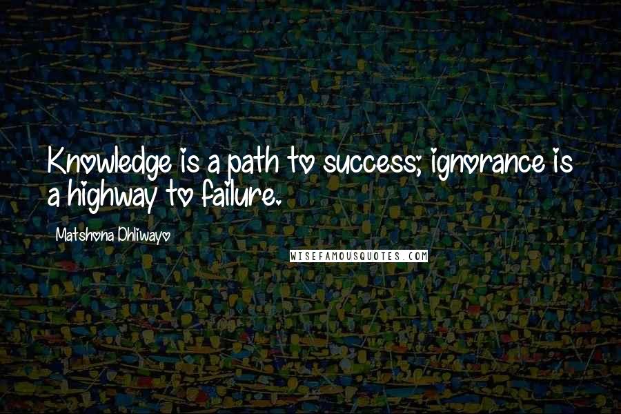 Matshona Dhliwayo Quotes: Knowledge is a path to success; ignorance is a highway to failure.