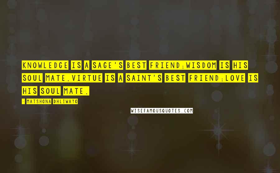Matshona Dhliwayo Quotes: Knowledge is a sage's best friend;wisdom is his soul mate.Virtue is a saint's best friend;love is his soul mate.