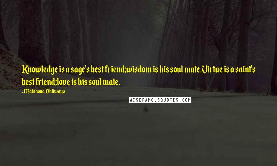 Matshona Dhliwayo Quotes: Knowledge is a sage's best friend;wisdom is his soul mate.Virtue is a saint's best friend;love is his soul mate.