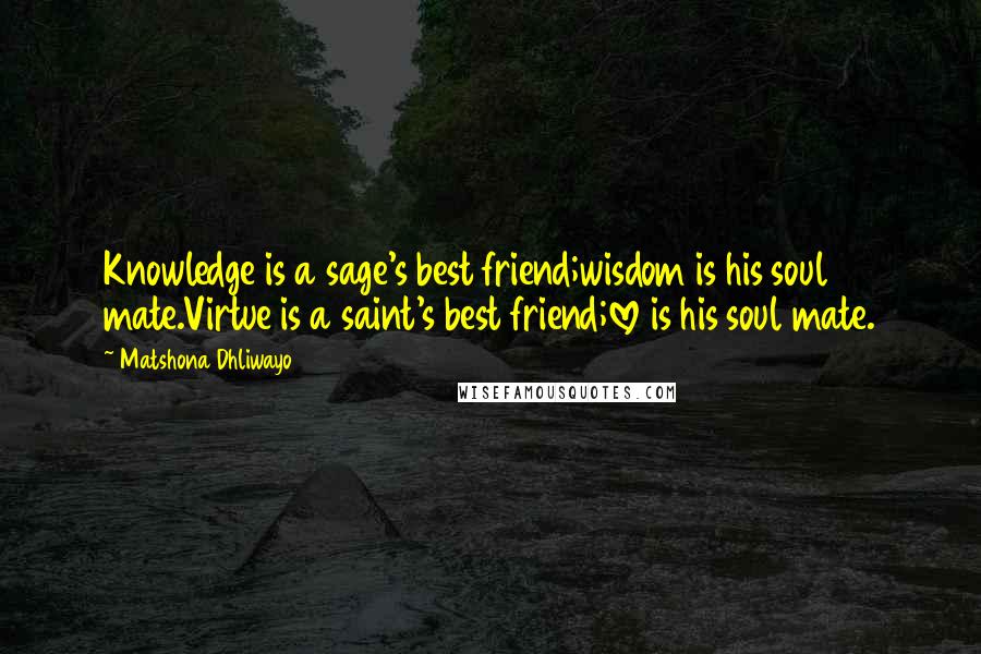 Matshona Dhliwayo Quotes: Knowledge is a sage's best friend;wisdom is his soul mate.Virtue is a saint's best friend;love is his soul mate.