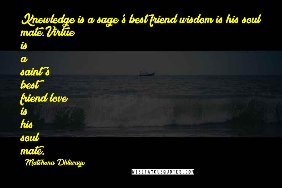 Matshona Dhliwayo Quotes: Knowledge is a sage's best friend;wisdom is his soul mate.Virtue is a saint's best friend;love is his soul mate.