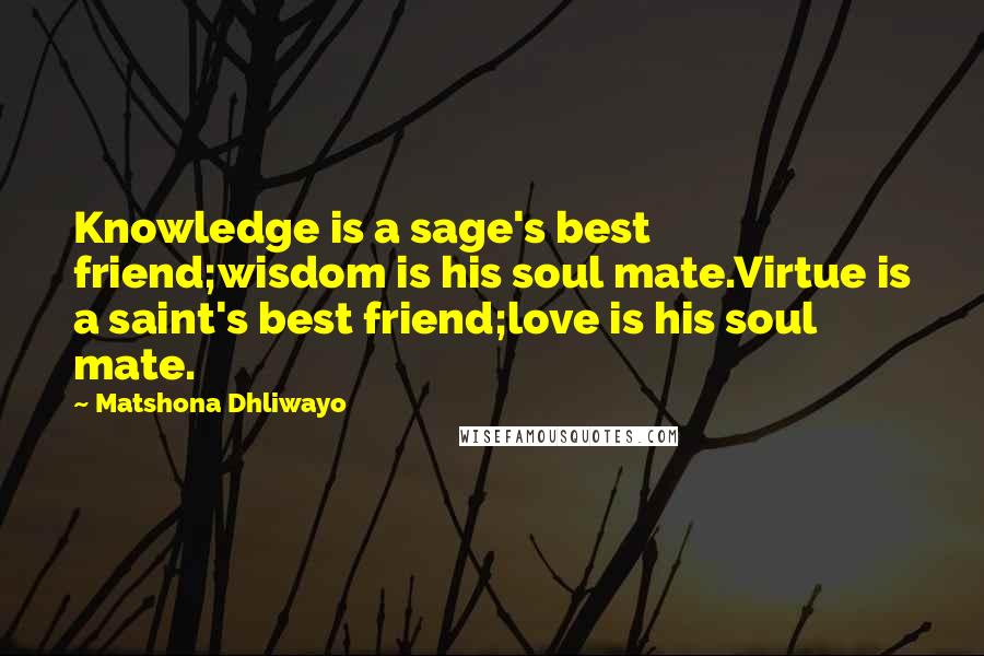 Matshona Dhliwayo Quotes: Knowledge is a sage's best friend;wisdom is his soul mate.Virtue is a saint's best friend;love is his soul mate.