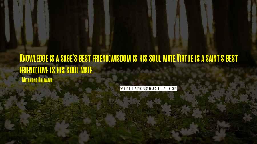Matshona Dhliwayo Quotes: Knowledge is a sage's best friend;wisdom is his soul mate.Virtue is a saint's best friend;love is his soul mate.