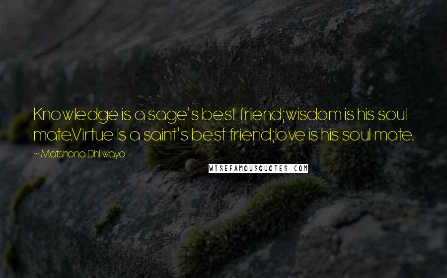 Matshona Dhliwayo Quotes: Knowledge is a sage's best friend;wisdom is his soul mate.Virtue is a saint's best friend;love is his soul mate.