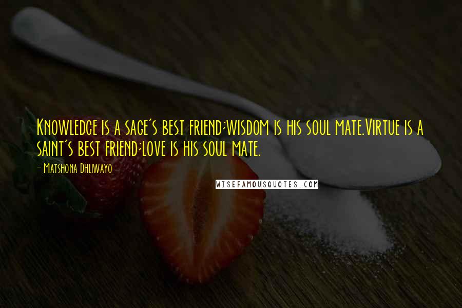 Matshona Dhliwayo Quotes: Knowledge is a sage's best friend;wisdom is his soul mate.Virtue is a saint's best friend;love is his soul mate.
