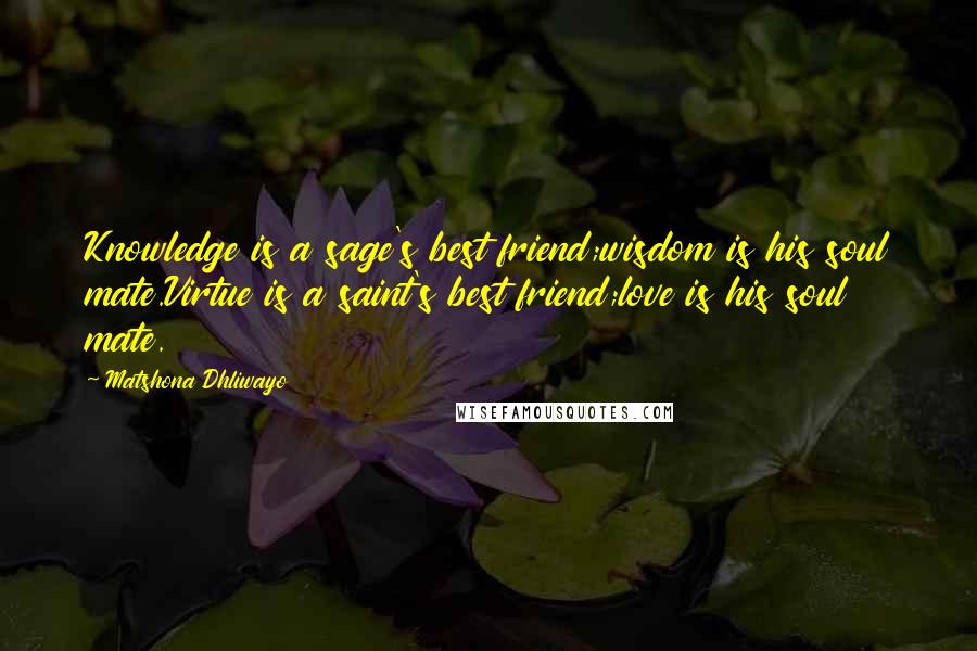 Matshona Dhliwayo Quotes: Knowledge is a sage's best friend;wisdom is his soul mate.Virtue is a saint's best friend;love is his soul mate.