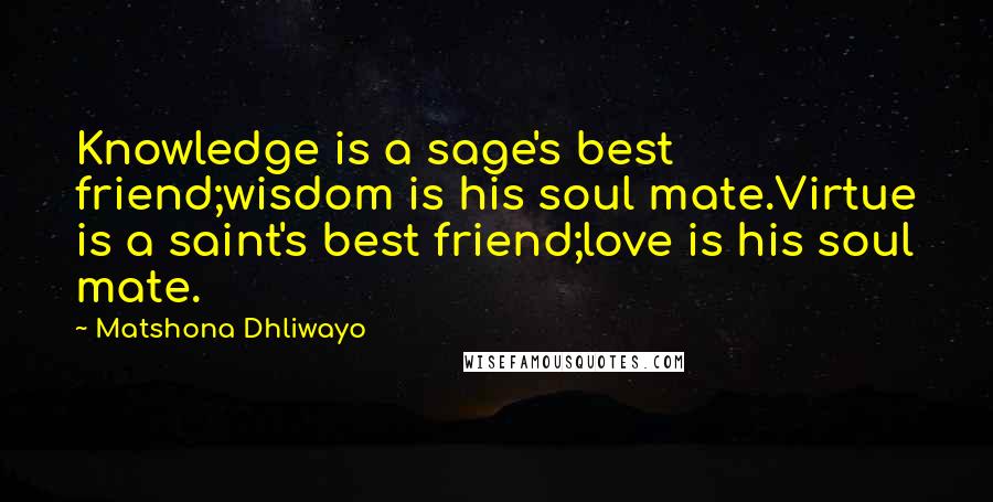 Matshona Dhliwayo Quotes: Knowledge is a sage's best friend;wisdom is his soul mate.Virtue is a saint's best friend;love is his soul mate.
