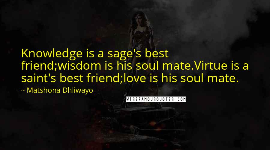 Matshona Dhliwayo Quotes: Knowledge is a sage's best friend;wisdom is his soul mate.Virtue is a saint's best friend;love is his soul mate.