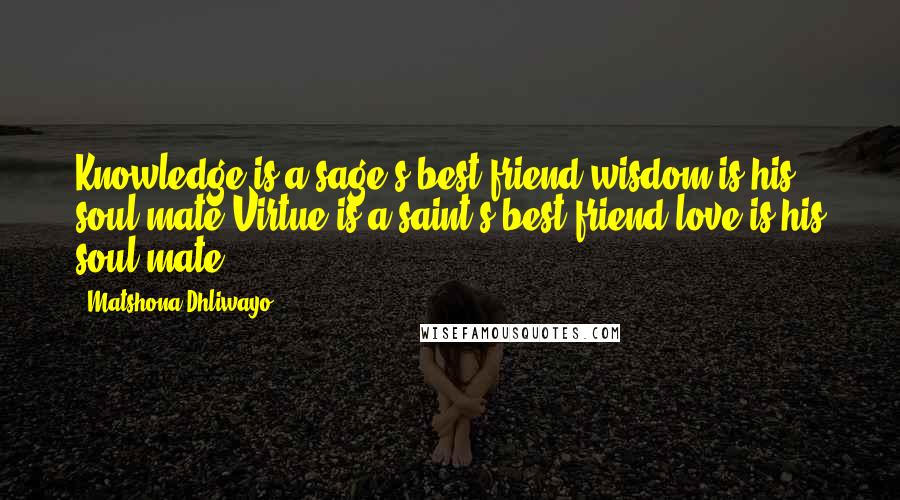 Matshona Dhliwayo Quotes: Knowledge is a sage's best friend;wisdom is his soul mate.Virtue is a saint's best friend;love is his soul mate.