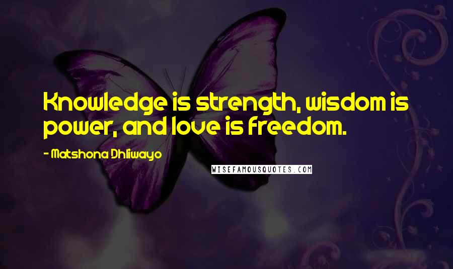 Matshona Dhliwayo Quotes: Knowledge is strength, wisdom is power, and love is freedom.