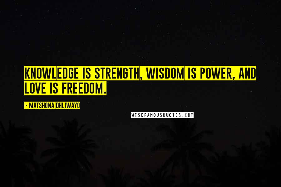 Matshona Dhliwayo Quotes: Knowledge is strength, wisdom is power, and love is freedom.