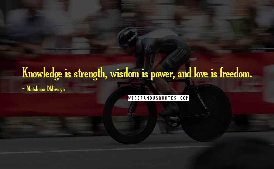 Matshona Dhliwayo Quotes: Knowledge is strength, wisdom is power, and love is freedom.