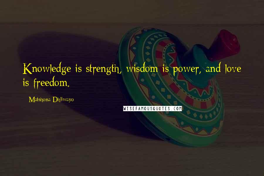 Matshona Dhliwayo Quotes: Knowledge is strength, wisdom is power, and love is freedom.