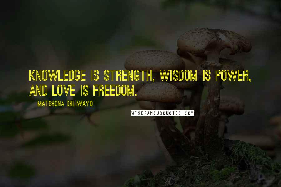 Matshona Dhliwayo Quotes: Knowledge is strength, wisdom is power, and love is freedom.