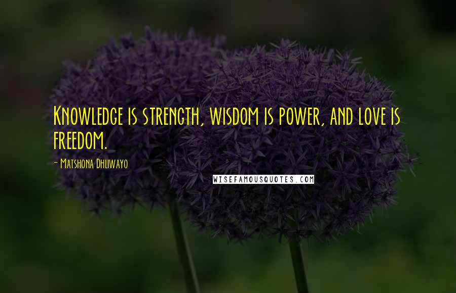 Matshona Dhliwayo Quotes: Knowledge is strength, wisdom is power, and love is freedom.