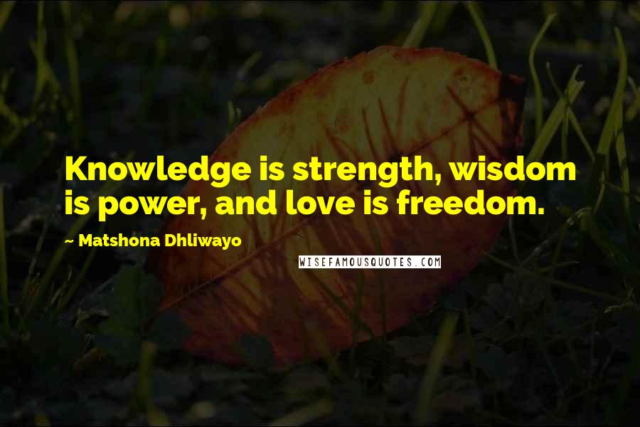 Matshona Dhliwayo Quotes: Knowledge is strength, wisdom is power, and love is freedom.