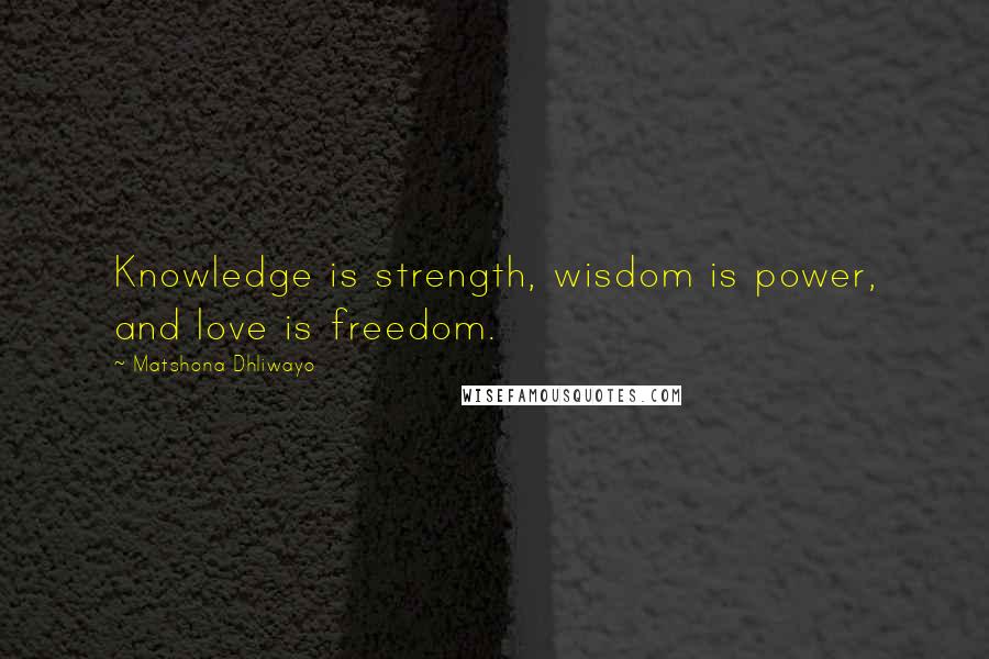 Matshona Dhliwayo Quotes: Knowledge is strength, wisdom is power, and love is freedom.